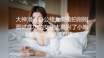 大神潜入办公楼女厕偷拍刚刚面试成功的女生太高兴了小嫩B被拍一点都没有察觉