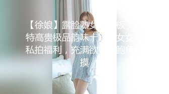 【徐娘】露脸熟女天花板！推特高贵极品韵味十足熟女女神私拍福利，充满欲望的鲍鱼自摸