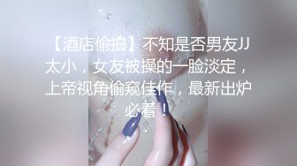 【酒店偷拍】不知是否男友JJ太小，女友被操的一脸淡定，上帝视角偷窥佳作，最新出炉必看！