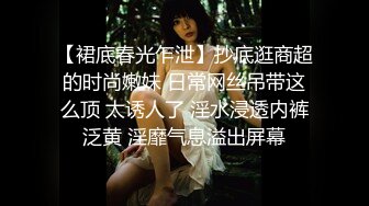 【裙底春光乍泄】抄底逛商超的时尚嫩妹 日常网丝吊带这么顶 太诱人了 淫水浸透内裤泛黄 淫靡气息溢出屏幕