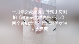 十月最新流出魔手外购手持厕拍《舞蹈美女脱光光系列2》两个参加表演的舞蹈服美女脱光光尿尿