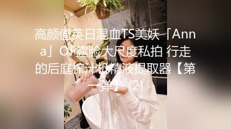 高颜值英日混血TS美妖「Anna」OF露脸大尺度私拍 行走的后庭榨汁机精液提取器【第一弹】 (2)