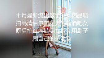 十月最新流出魔手外购精品厕拍高清后景美女大号篇酒吧女厕后拍红内裤美女拉完用刷子刷自己的排泄物