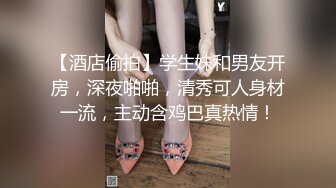 【酒店偷拍】学生妹和男友开房，深夜啪啪，清秀可人身材一流，主动含鸡巴真热情！