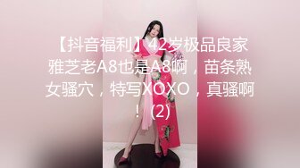 【抖音福利】42岁极品良家雅芝老A8也是A8啊，苗条熟女骚穴，特写XOXO，真骚啊！ (2)