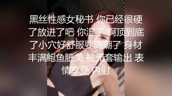 黑丝性感女秘书 你已经很硬了放进了吧 你湿了 啊顶到底了小穴好舒服要高潮了 身材丰满鲍鱼肥美 被无套输出 表情享受 内射