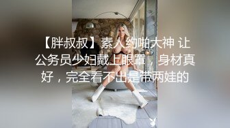 【胖叔叔】素人约啪大神 让公务员少妇戴上眼罩，身材真好，完全看不出是带两娃的