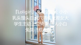 『Loligirl』高冷女班长 小小乳头馒头白虎穴清纯反差女大学生主动上位骑乘 诱人小白兔晃动惹人眼！