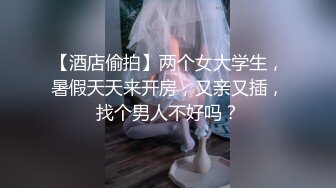 【酒店偷拍】两个女大学生，暑假天天来开房，又亲又插，找个男人不好吗？