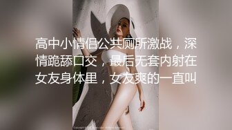 高中小情侣公共厕所激战，深情跪舔口交，最后无套内射在女友身体里，女友爽的一直叫