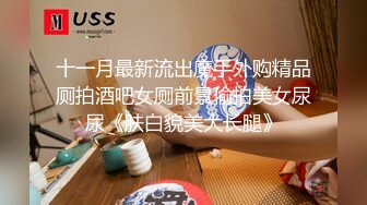 十一月最新流出魔手外购精品厕拍酒吧女厕前景偷拍美女尿尿《肤白貌美大长腿》