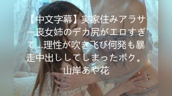 【中文字幕】実家住みアラサー丧女姉のデカ尻がエロすぎて…理性が吹き飞び何発も暴走中出ししてしまったボク。山岸あや花