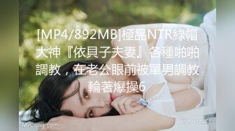 [MP4/892MB]極品NTR綠帽大神『依貝子夫妻』各種啪啪調教，在老公眼前被單男調教輪著爆操6