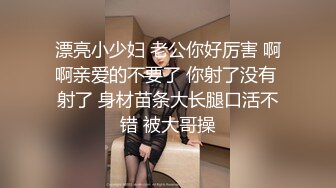 漂亮小少妇 老公你好厉害 啊啊亲爱的不要了 你射了没有 射了 身材苗条大长腿口活不错 被大哥操