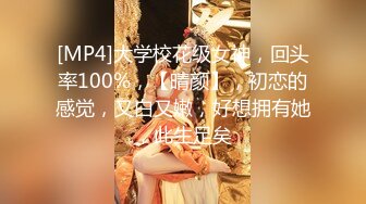 [MP4]大学校花级女神，回头率100%，【晴颜】，初恋的感觉，又白又嫩，好想拥有她，此生足矣