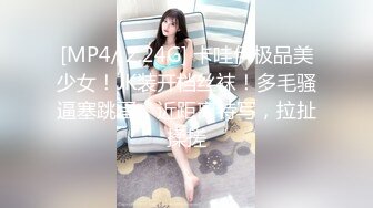 [MP4/ 2.24G] 卡哇伊极品美少女！JK装开档丝袜！多毛骚逼塞跳蛋，近距离特写，拉扯揉搓