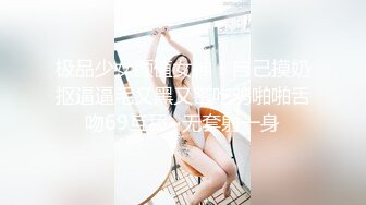 极品少女颜值女神！自己摸奶抠逼逼毛又黑又密吃鸡啪啪舌吻69互舔~无套射一身