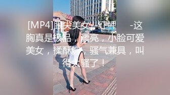 [MP4]眼尖美女--红鲤❤️-这胸真是极品，漂亮，小脸可爱美女，揉酥胸，骚气兼具，叫得太骚了！