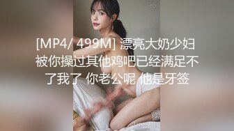 [MP4/ 499M] 漂亮大奶少妇 被你操过其他鸡吧已经满足不了我了 你老公呢 他是牙签