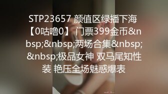 STP23657 颜值区绿播下海 【0咕噜0】 门票399金币&nbsp;&nbsp;两场合集&nbsp;&nbsp;极品女神 双马尾知性装 艳压全场魅惑爆表