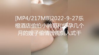 [MP4/217MB]2022-9-27乐橙酒店偷拍小帅哥和怀孕几个月的嫂子偷情智能侧入式干