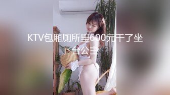 KTV包厢厕所里600元干了坐台公主