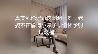 真实乱伦记录这刺激一刻，老婆不在偷情小姨子，怕怀孕射垃圾桶！