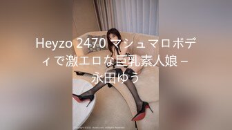 Heyzo 2470 マシュマロボディで激エロな巨乳素人娘 – 永田ゆう