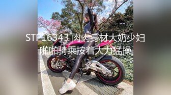 STP16343 肉肉身材大奶少妇啪啪骑乘按着大力猛操