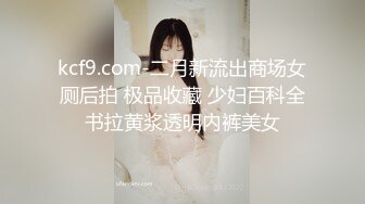 kcf9.com-二月新流出商场女厕后拍 极品收藏 少妇百科全书拉黄浆透明内裤美女