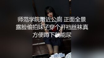 师范学院附近公厕 正面全景露脸偷拍妹子穿个开裆丝袜真方便蹲下就能尿