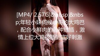 [MP4/ 2.57G]&nbsp;&nbsp;年轻小妹伺候小哥的大鸡巴，配合小鲜肉的各种抽插，激情上位大鸡巴插到底好刺激