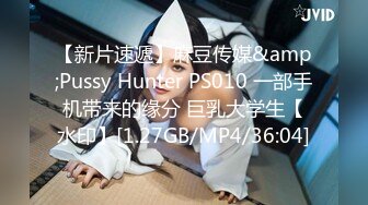 【新片速遞】麻豆传媒&amp;Pussy Hunter PS010 一部手机带来的缘分 巨乳大学生【水印】[1.27GB/MP4/36:04]