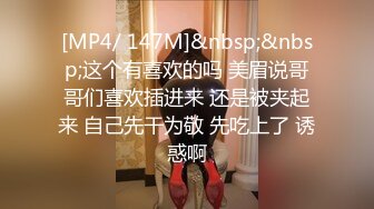 [MP4/ 147M]&nbsp;&nbsp;这个有喜欢的吗 美眉说哥哥们喜欢插进来 还是被夹起来 自己先干为敬 先吃上了 诱惑啊