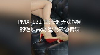 PMX-121 白沛瑶 无法控制的绝顶高潮 蜜桃影像传媒