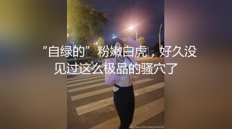 “自绿的”粉嫩白虎，好久没见过这么极品的骚穴了