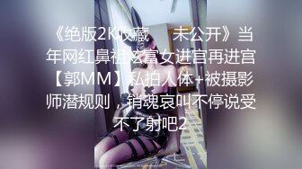 《绝版2K收藏㊙️未公开》当年网红鼻祖炫富女进宫再进宫【郭MM】私拍人体+被摄影师潜规则，销魂哀叫不停说受不了射吧2