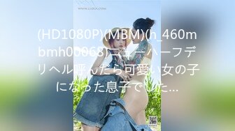 (HD1080P)(MBM)(h_460mbmh00068)ニューハーフデリヘル呼んだら可愛い女の子になった息子でした…