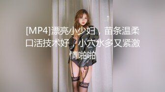 [MP4]漂亮小少妇，苗条温柔口活技术好，小穴水多又紧激情啪啪