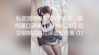 私密猎奇电报群VIP福利，国内重口骚妹【诗轩小姐姐】肛交啪啪道具拉屎虐肛合集 (1)