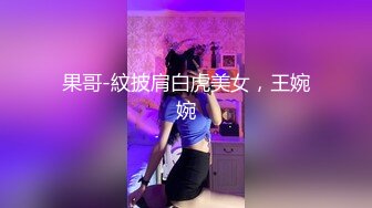 果哥-紋披肩白虎美女，王婉婉