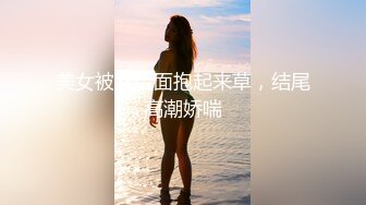 美女被从后面抱起来草，结尾高潮娇喘