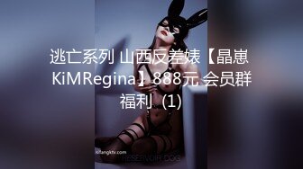 逃亡系列 山西反差婊【晶崽 KiMRegina】888元 会员群福利  (1)