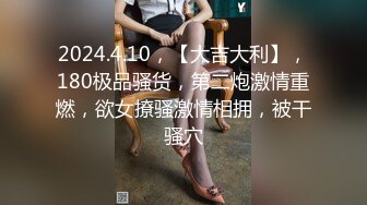 2024.4.10，【大吉大利】，180极品骚货，第二炮激情重燃，欲女撩骚激情相拥，被干骚穴