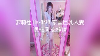 萝莉社 lls-198 泰国巨乳人妻诱惑 乳交榨精