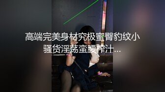 高端完美身材究极蜜臀豹纹小骚货淫荡蛮腰榨汁…