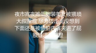 夜市宵夜摊低胸装美女被猥琐大叔围观 尽力防走光没想到下面还是被偷拍内裤夹进了屁股缝逼痕明显