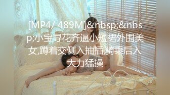 [MP4/ 489M]&nbsp;&nbsp;小宝寻花齐逼小短裙外围美女,蹲着交侧入抽插,骑乘后入大力猛操