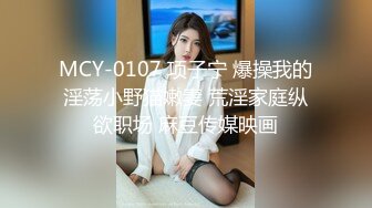 MCY-0107 项子宁 爆操我的淫荡小野猫嫩妻 荒淫家庭纵欲职场 麻豆传媒映画