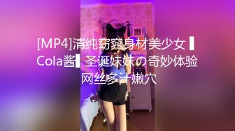 [MP4]清纯窈窕身材美少女 ▌Cola酱▌圣诞妹妹の奇妙体验 网丝多汁嫩穴